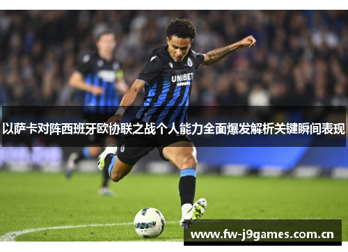 以萨卡对阵西班牙欧协联之战个人能力全面爆发解析关键瞬间表现 以萨卡对阵西班牙欧协联之战个人能力全面爆发解析关键瞬间表现
