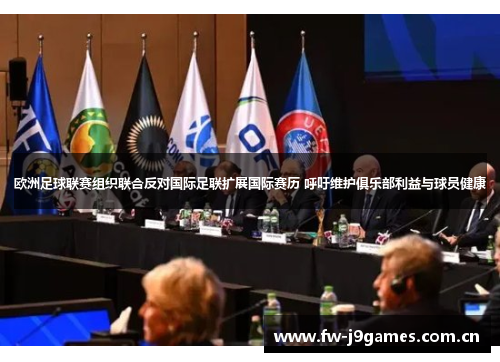 欧洲足球联赛组织联合反对国际足联扩展国际赛历 呼吁维护俱乐部利益与球员健康 欧洲足球联赛组织联合反对国际足联扩展国际赛历 呼吁维护俱乐部利益与球员健康