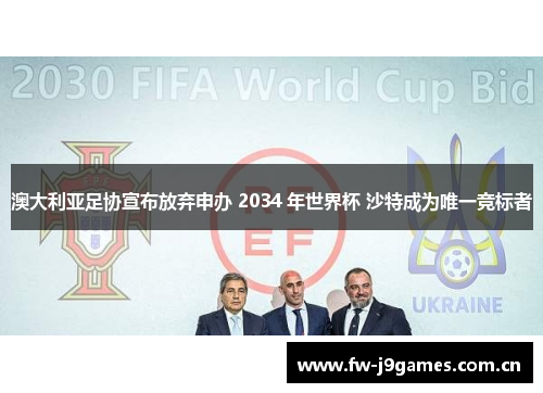 澳大利亚足协宣布放弃申办 2034 年世界杯 沙特成为唯一竞标者 澳大利亚足协宣布放弃申办 2034 年世界杯 沙特成为唯一竞标者