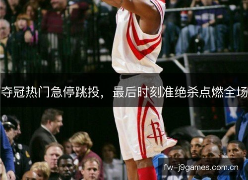 夺冠热门急停跳投，最后时刻准绝杀点燃全场