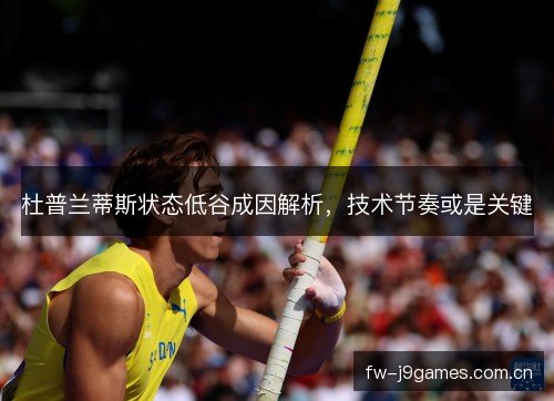 杜普兰蒂斯状态低谷成因解析,技术节奏或是关键 杜普兰蒂斯状态低谷成因解析,技术节奏或是关键