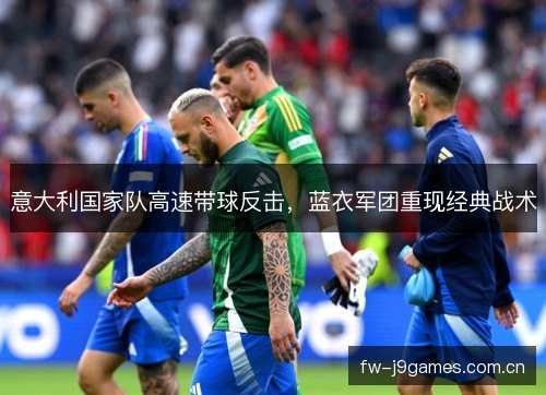 意大利国家队高速带球反击，蓝衣军团重现经典战术