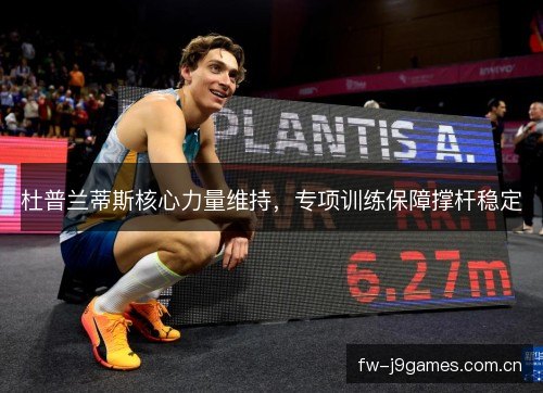 杜普兰蒂斯核心力量维持，专项训练保障撑杆稳定