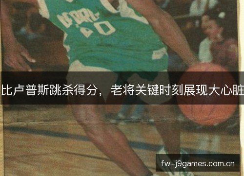 比卢普斯跳杀得分，老将关键时刻展现大心脏