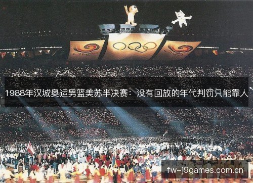 1988年汉城奥运男篮美苏半决赛：没有回放的年代判罚只能靠人